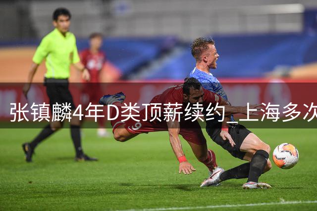 张镇麟4年D类顶薪续约 上海多次谈判仍未得到胡金秋