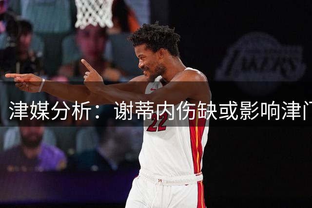 津媒分析：谢蒂内伤缺或影响津门虎锋线火力